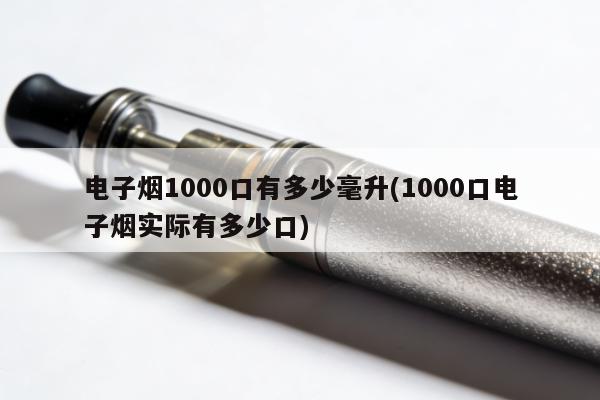 電子煙1000口有多少毫升(1000口電子煙實際有多少口)