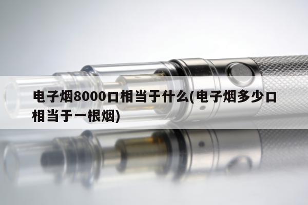 電子煙8000口相當於什麼(電子煙多少口相當於一根煙)